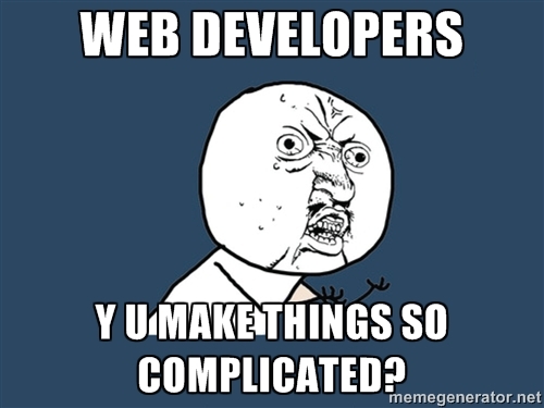 Web Developers - Y U Make Things So Complicated?